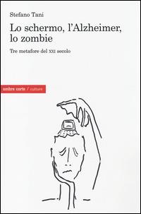 Lo schermo, l'Alzheimer, lo Zombie. Tre metafore del XXI secolo - Stefano Tani - Libro Ombre Corte 2014, Culture | Libraccio.it