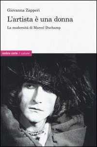 L'artista è una donna. La modernità di Marcel Duchamp - Giovanna Zapperi - Libro Ombre Corte 2014, Culture | Libraccio.it