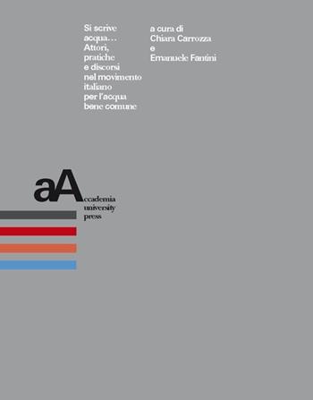 Si scrive acqua... Attori, pratiche e discorsi nel movimento italiano per l'acqua comune  - Libro Accademia University Press 2020 | Libraccio.it
