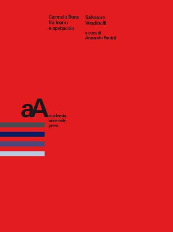 Carmelo Bene fra teatro e spettacolo - Salvatore Vendittelli - Libro Accademia University Press 2020 | Libraccio.it