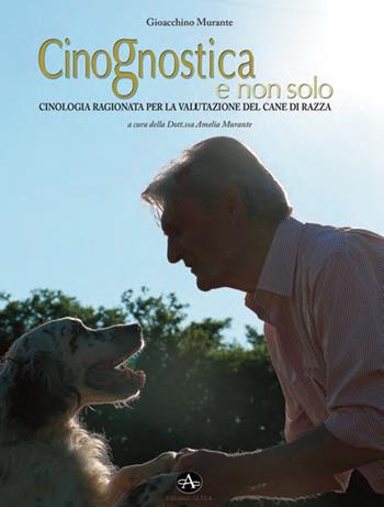 Cinognostica e non solo. Cinologia ragionata per la valutazione del cane di razza - Gioacchino Murante - Libro Edizioni Altea 2018 | Libraccio.it