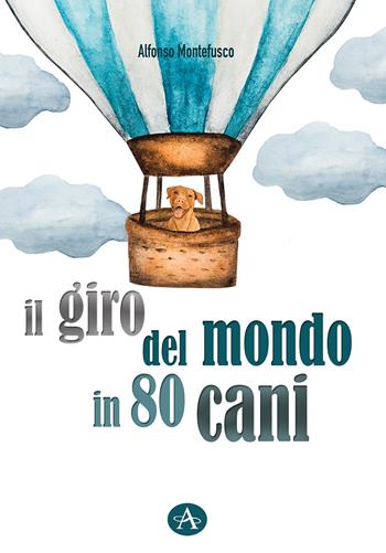 Il giro del mondo in 80 cani - Alfonso Montefusco - Libro Edizioni Altea 2020 | Libraccio.it