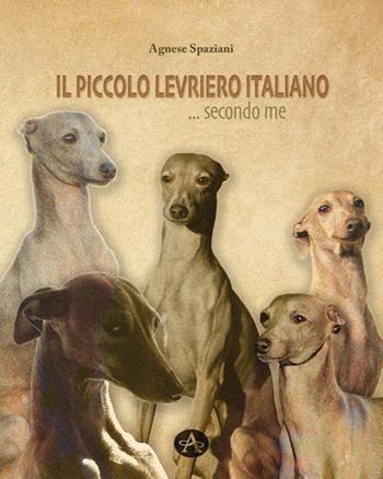 Il piccolo levriero italiano... secondo me - Agnese Spaziani - Libro Edizioni Altea 2021 | Libraccio.it