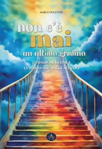 Non c'è mai un ultimo gradino. La sindrome di Lyme e la terapia del sangue attivato - Marco Polettini - Libro Edizioni Altea 2024 | Libraccio.it