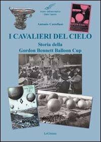 I cavalieri del cielo. Storia della Gordon Bennett Balloon Cup - Antonio Castellani - Libro LoGisma 2013, Aeronautica | Libraccio.it