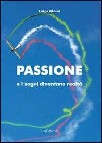 Passione e i sogni diventano realtà - Luigi Aldini - Libro LoGisma 2012, Aeronautica | Libraccio.it
