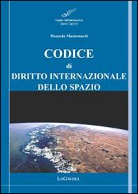 Codice di diritto internazionale dello spazio. Principali tattati, convenzioni e risoluzioni  - Libro LoGisma 2014 | Libraccio.it