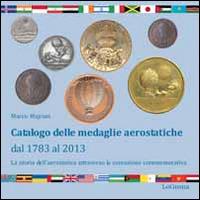 Catalogo delle medaglie aerostatiche dal 1783 al 2013. La storia aerostatica attraverso la coniazione commemorativa - Marco Majrani - Libro LoGisma 2014, Hangar | Libraccio.it