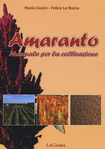 Amaranto. Manuale per la coltivazione - Paolo Casini, Felice La Rocca - Libro LoGisma 2015 | Libraccio.it