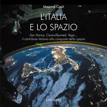 L' Italia nello spazio. San Marco, CosmoSkymed, Vega... il contributo italiano alla conquista dello spazio - Massimo Civoli - Libro LoGisma 2015, Hangar | Libraccio.it