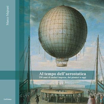 Al tempo dell'aerostatica. 250 anni di audaci imprese, dai pionieri a oggi - Marco Majrani - Libro LoGisma 2015, Hangar | Libraccio.it