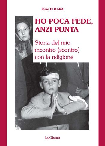 Ho poca fede, anzi punta. Storia del mio incontro (scontro) con la religione - Piero Dolara - Libro LoGisma 2016, Narrativa | Libraccio.it