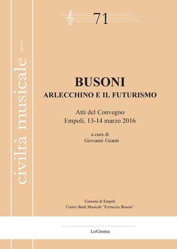Busoni. Arlecchino e il Futurismo. Atti del Convegno (Empoli, 13-14 marzo 2016)  - Libro LoGisma 2016, Civiltà musicale | Libraccio.it