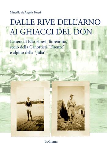 Dalle rive dell'Arno ai ghiacci del Don. Lettere di Elio Foresi, fiorentino, socio della Canottieri «Firenze» e alpino della «Julia» - Marcello De Angelis Foresi - Libro LoGisma 2016, Biblioteca dell'Accademia Florentia Mater | Libraccio.it