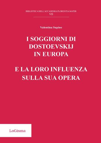 I soggiorni di Dostoevskij in Europa e la loro influenza sulla sua opera - Valentina Supino - Libro LoGisma 2017, Biblioteca dell'Accademia Florentia Mater | Libraccio.it