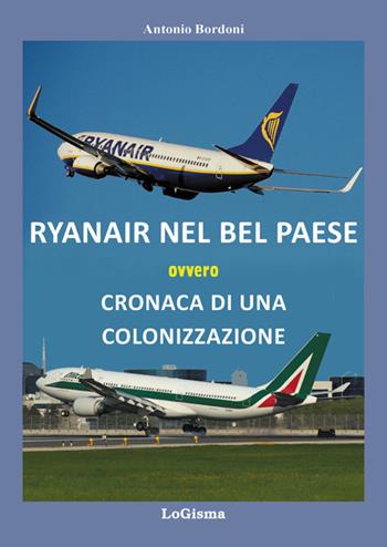 Ryanair nel Bel Paese ovvero cronaca di una colonizzazione - Antonio Bordoni - Libro LoGisma 2017, Aeronautica | Libraccio.it