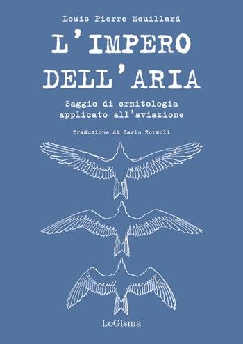 L' impero dell'aria. Saggio di ornitologia applicato all'aviazione - Louis Pierre Mouillard - Libro LoGisma 2017, Aviazione | Libraccio.it