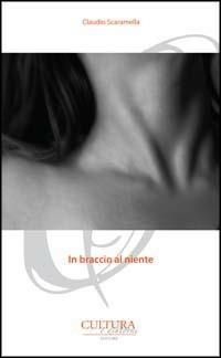 In braccio al niente - Claudio Scaramella - Libro Cultura e Dintorni 2011, I poeti del nostro tempo | Libraccio.it