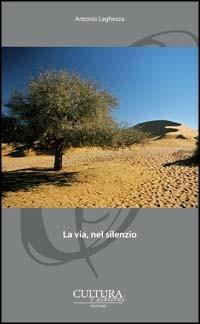 La via, nel silenzio - Antonio Laghezza - Libro Cultura e Dintorni 2013, I narratori del nostro tempo | Libraccio.it