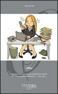 Uffici. Parabola semi-seria di una precaria allo sbando nel «rutilante mondo del lavoro»... e non solo... - Gaia Armani - Libro Cultura e Dintorni 2013, I narratori del nostro tempo | Libraccio.it