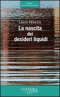 La nascita dei desideri liquidi. Storia di un amore - Laura Venezia - Libro Cultura e Dintorni 2015, I narratori del nostro tempo | Libraccio.it