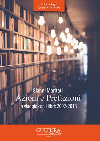 Azioni e prefazioni. In viaggio con i libri: 2002-2018 - Gianni Maritati - Libro Cultura e Dintorni 2018, Saggi questioni letterarie | Libraccio.it