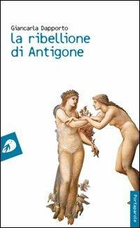 La ribellione di Antigone - Giancarla Dapporto - Libro Portaparole 2011, I Venticinque | Libraccio.it