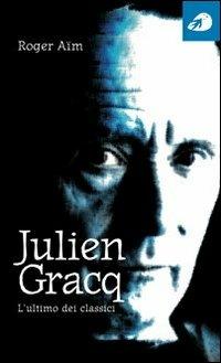 Julien Gracq. L'ultimo dei classici - Roger Aïm - Libro Portaparole 2014, Piccole Biografie | Libraccio.it