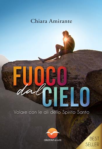 Fuoco dal cielo. Volare con le ali dello Spirito Santo - Chiara Amirante - Libro Orizzonti di Luce 2018 | Libraccio.it