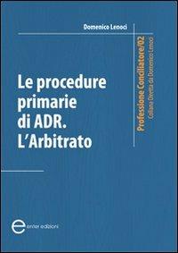 Le procedure primarie di ADR. L'arbitrato - Domenico Lenoci - Libro Enter 2011, Professione conciliatore | Libraccio.it