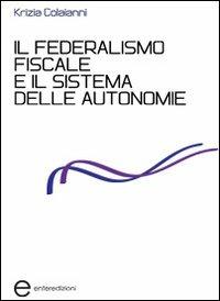 Il federalismo fiscale e il sistema delle autonomie - Krizia Colaianni - Libro Enter 2012, Fuori collana | Libraccio.it
