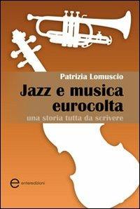 Jazz e musica eurocolta. Una storia tutta da scrivere - Patrizia Lomuscio - Libro Enter 2012, Musicae | Libraccio.it