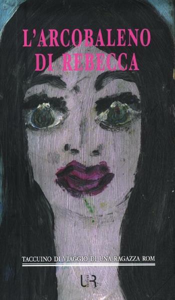 L'arcobaleno di Rebecca. Taccuino di viaggio di una ragazza rom - Rebecca Covaciu - Libro UR Editore 2012, Atena | Libraccio.it