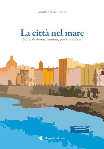 La città nel mare. Storie di donne, uomini, pesci e cannoli - Mario D'Angelo - Libro Margana Edizioni 2018 | Libraccio.it
