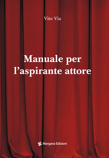 Manuale per l'aspirante attore - Vito Via - Libro Margana Edizioni 2018 | Libraccio.it