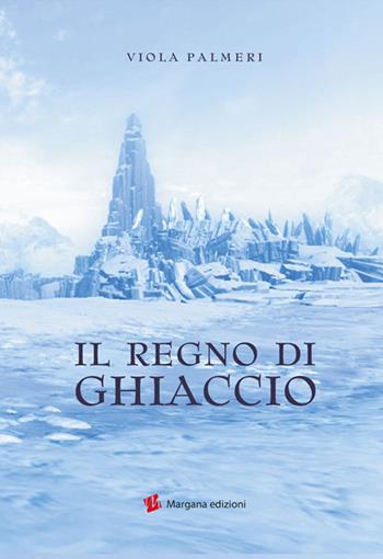 Il regno di ghiaccio - Viola Palmeri - Libro Margana Edizioni 2016 | Libraccio.it