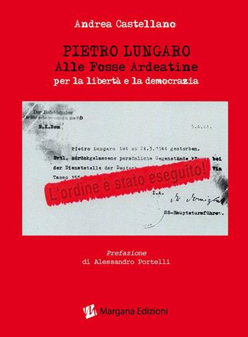 Pietro Lungaro alle Fosse Ardeatine per la libertà e la democrazia - Andrea Castellano - Libro Margana Edizioni 2016 | Libraccio.it