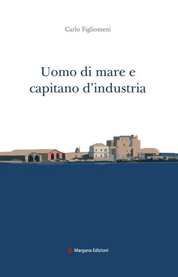 Uomo di mare e capitano d'industria - Carlo Figlionemi - Libro Margana Edizioni 2019 | Libraccio.it