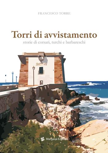 Torri di avvistamento. Storie di corsari, turchi e barbareschi - Francesco Torre - Libro Margana Edizioni 2020 | Libraccio.it