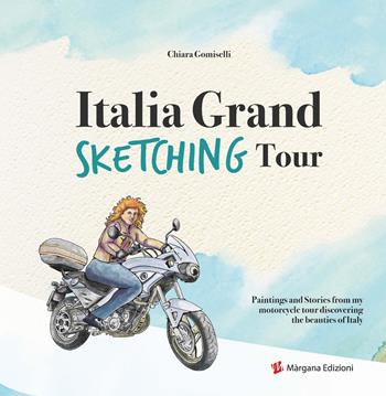 Italia grand sketching tour. Paintings and stories from my motorcycle tour discovering the beauties of Italy - Chiara Gomiselli - Libro Margana Edizioni 2021 | Libraccio.it