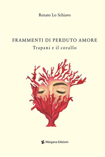 Frammenti di perduto amore. Trapani e il corallo - Renato Lo Schiavo - Libro Margana Edizioni 2021 | Libraccio.it