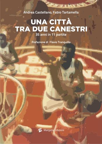 Una città tra due canestri. 35 anni in 11 partite - Andrea Castellano, Fabio Tartamella - Libro Margana Edizioni 2021 | Libraccio.it