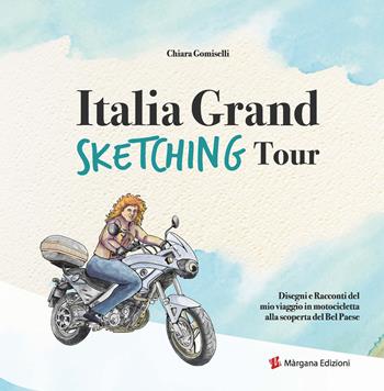 Italia grand sketching tour. Disegni e racconti del mio viaggio in motocicletta alla scoperta del Bel Paese. Ediz. illustrata - Chiara Gomiselli - Libro Margana Edizioni 2021 | Libraccio.it