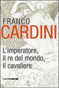 L'imperatore, il re del mondo, il cavaliere - Franco Cardini - Libro Carta Bianca (Faenza) 2013 | Libraccio.it