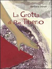 La grotta di re Tiberio - Barbara Donati - Libro Carta Bianca (Faenza) 2014, Fiabe natura | Libraccio.it