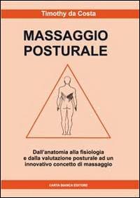 Massaggio posturale. Dall'anatomia alla fisiologia e dalla valutazione posturale ad un innovativo concetto di massaggio - Timothy Da Costa - Libro Carta Bianca (Faenza) 2014 | Libraccio.it