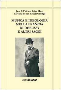 Musica e ideologia nella Francia di Debussy e altri saggi  - Libro Carta Bianca (Faenza) 2015 | Libraccio.it
