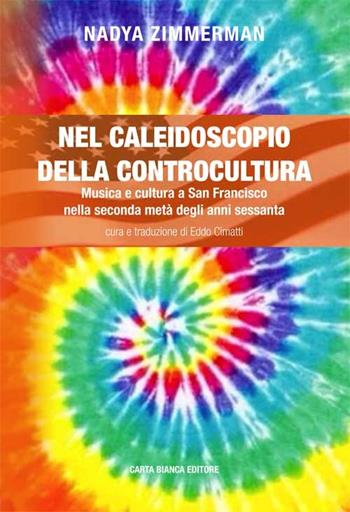 Nel caleidoscopio della controcultura. Musica e cultura a San Francisco nella seconda metà degli anni sessanta - Nadya Zimmerman - Libro Carta Bianca (Faenza) 2015 | Libraccio.it