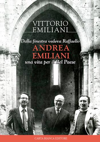 Dalla finestra vedeva Raffaello, Andrea Emiliani. Una vita per il Bel Paese - Vittorio Emiliani - Libro Carta Bianca (Faenza) 2020 | Libraccio.it