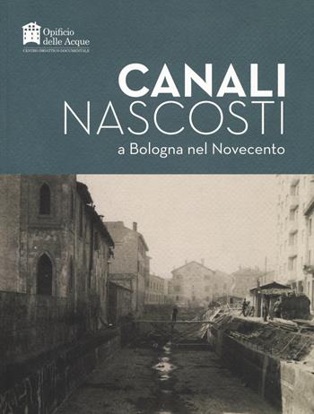 Canali nascosti a Bologna nel Novecento - Maria Cecilia Ugolini - Libro Carta Bianca (Faenza) 2020 | Libraccio.it